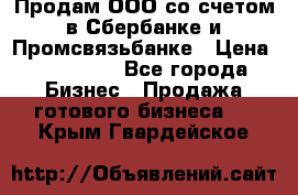 Продам ООО со счетом в Сбербанке и Промсвязьбанке › Цена ­ 250 000 - Все города Бизнес » Продажа готового бизнеса   . Крым,Гвардейское